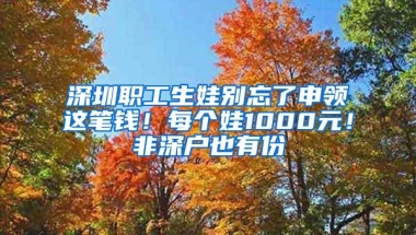 深圳职工生娃别忘了申领这笔钱！每个娃1000元！非深户也有份