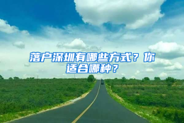 落户深圳有哪些方式？你适合哪种？