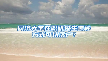 同济大学在职研究生哪种方式可以落户？