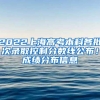 2022上海高考本科各批次录取控制分数线公布！成绩分布信息→