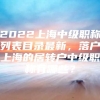 2022上海中级职称列表目录最新，落户上海的居转户中级职称有哪些？