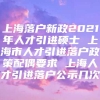 上海落户新政2021年人才引进硕士 上海市人才引进落户政策配偶要求 上海人才引进落户公示几次