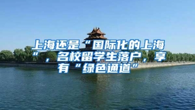 上海还是“国际化的上海”，名校留学生落户，享有“绿色通道”