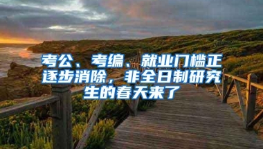 考公、考编、就业门槛正逐步消除，非全日制研究生的春天来了