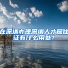 在深圳办理深圳人才居住证有什么用处？