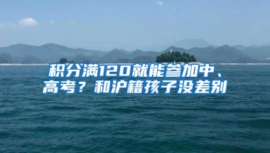 积分满120就能参加中、高考？和沪籍孩子没差别