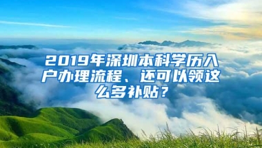 2019年深圳本科学历入户办理流程、还可以领这么多补贴？