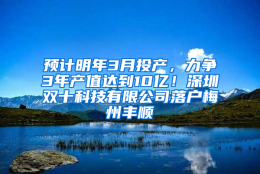 预计明年3月投产，力争3年产值达到10亿！深圳双十科技有限公司落户梅州丰顺