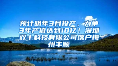 预计明年3月投产，力争3年产值达到10亿！深圳双十科技有限公司落户梅州丰顺