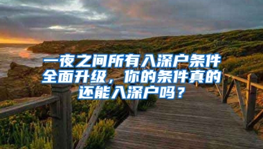 一夜之间所有入深户条件全面升级，你的条件真的还能入深户吗？