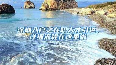 深圳入户之在职人才引进，详细流程在这里啦