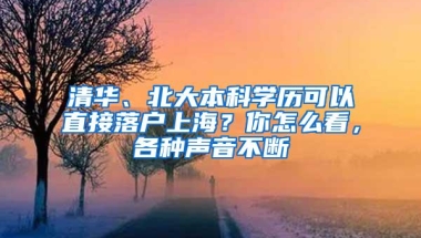 清华、北大本科学历可以直接落户上海？你怎么看，各种声音不断