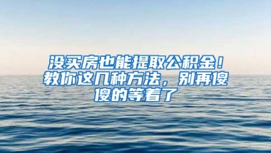 没买房也能提取公积金！教你这几种方法，别再傻傻的等着了