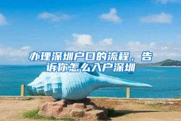 办理深圳户口的流程，告诉你怎么入户深圳