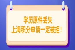 上海积分120分政策细则：学历原件丢失，切忌不要干这事！