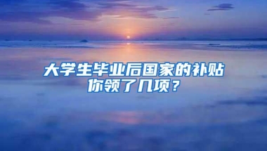 大学生毕业后国家的补贴你领了几项？