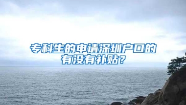 专科生的申请深圳户口的有没有补贴？