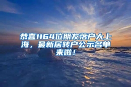 恭喜1164位朋友落户大上海，最新居转户公示名单来啦！