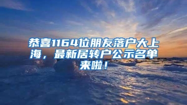 恭喜1164位朋友落户大上海，最新居转户公示名单来啦！