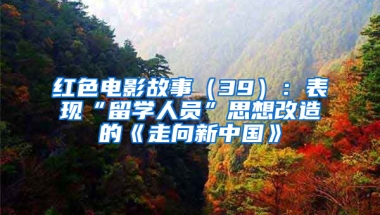 红色电影故事（39）：表现“留学人员”思想改造的《走向新中国》