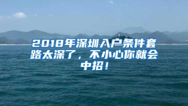 2018年深圳入户条件套路太深了，不小心你就会中招！