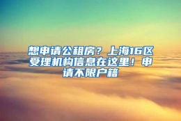 想申请公租房？上海16区受理机构信息在这里！申请不限户籍