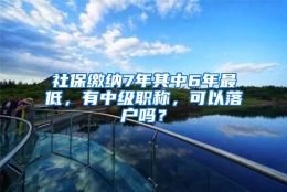 社保缴纳7年其中6年最低，有中级职称，可以落户吗？