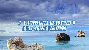 《上海市居住证转户口》实行办法实施细则