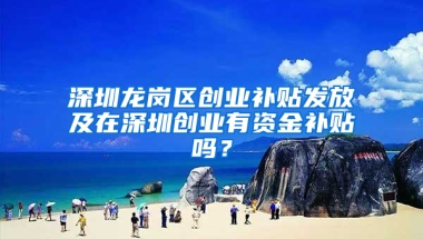 深圳龙岗区创业补贴发放及在深圳创业有资金补贴吗？