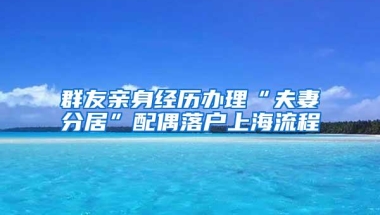 群友亲身经历办理“夫妻分居”配偶落户上海流程