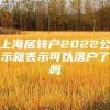 上海居转户2022公示就表示可以落户了吗