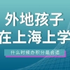 外地孩子在上海上学，上海居住证积分应该在什么时候办理？