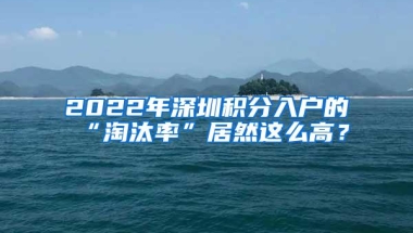 2022年深圳积分入户的“淘汰率”居然这么高？