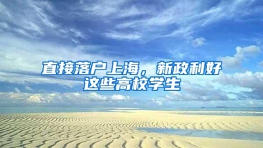 直接落户上海，新政利好这些高校学生