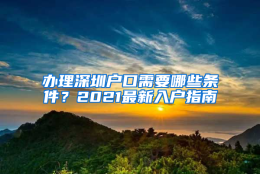 办理深圳户口需要哪些条件？2021最新入户指南