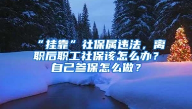 “挂靠”社保属违法，离职后职工社保该怎么办？自己参保怎么做？