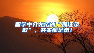 留学中介允诺的“保证录取”，其实都是坑！