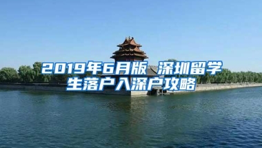 2019年6月版 深圳留学生落户入深户攻略