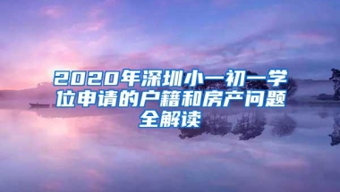 2020年深圳小一初一学位申请的户籍和房产问题全解读