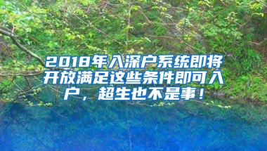 2018年入深户系统即将开放满足这些条件即可入户，超生也不是事！