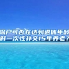 深户可否在达到退休年龄时一次性补交15年养老？