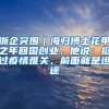 浙企突围｜海归博士花甲之年回国创业，他说：挺过疫情难关，前面就是坦途