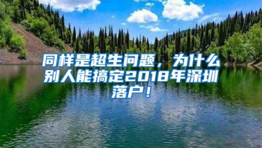 同样是超生问题，为什么别人能搞定2018年深圳落户！