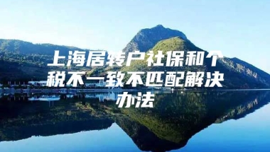 上海居转户社保和个税不一致不匹配解决办法