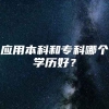 应用本科和专科哪个学历好？