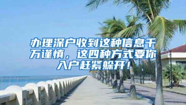 办理深户收到这种信息千万谨慎，这四种方式要你入户赶紧躲开！