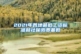 2021年各地最低工资标准和社保缴费基数