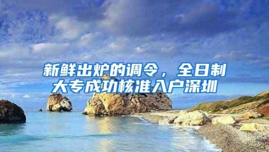 新鲜出炉的调令，全日制大专成功核准入户深圳