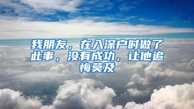 我朋友，在入深户时做了此事，没有成功，让他追悔莫及