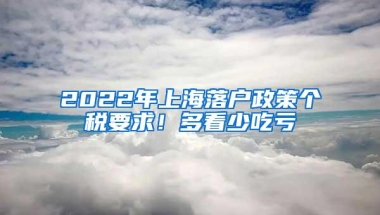 2022年上海落户政策个税要求！多看少吃亏